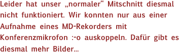 Leider hat unser „normaler“ Mitschnitt diesmal nicht funktioniert. Wir konnten nur aus einer Aufnahme eines MD-Rekorders mit Konferenzmikrofon :-o auskoppeln. Dafür gibt es diesmal mehr Bilder...