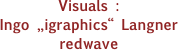 Visuals :
Ingo „igraphics“ Langner
redwave