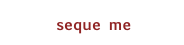 seque me