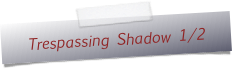 Trespassing Shadow 1/2