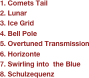 1. Comets Tail2. Lunar 3. Ice Grid4. Bell Pole5. Overtuned Transmission6. Horizonte7. Swirling into  the Blue8. Schulzequenz